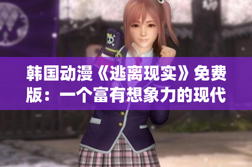 韩国动漫《逃离现实》免费版：一个富有想象力的现代冒险故事(1)