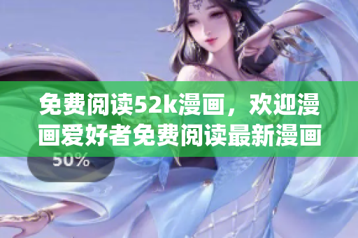 免费阅读52k漫画，欢迎漫画爱好者免费阅读最新漫画作品(1)