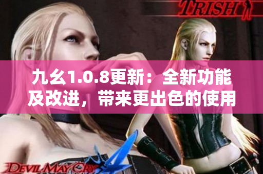 九幺1.0.8更新：全新功能及改进，带来更出色的使用体验
