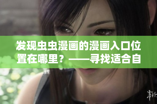 发现虫虫漫画的漫画入口位置在哪里？——寻找适合自己的漫画世界