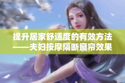 提升居家舒适度的有效方法——夫妇按摩隔断窗帘效果都有哪些？