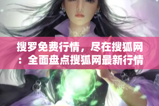 搜罗免费行情，尽在搜狐网：全面盘点搜狐网最新行情网站