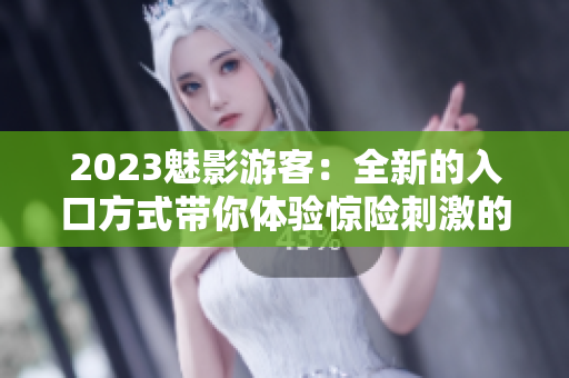 2023魅影游客：全新的入口方式带你体验惊险刺激的旅程