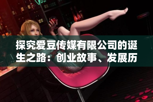 探究爱豆传媒有限公司的诞生之路：创业故事、发展历程及成立日期