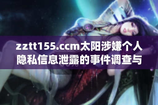 zztt155.ccm太阳涉嫌个人隐私信息泄露的事件调查与揭露(1)