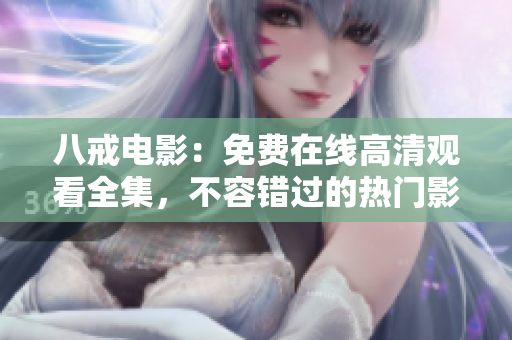 八戒电影：免费在线高清观看全集，不容错过的热门影片！