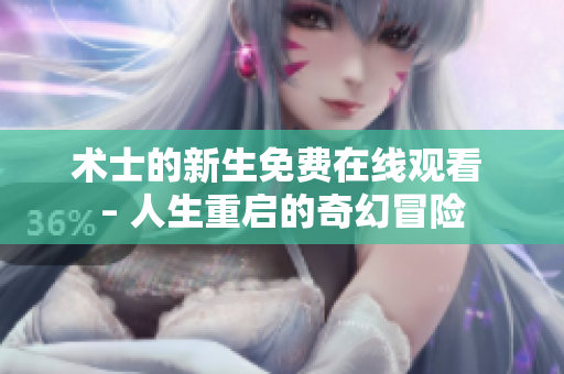 术士的新生免费在线观看 – 人生重启的奇幻冒险