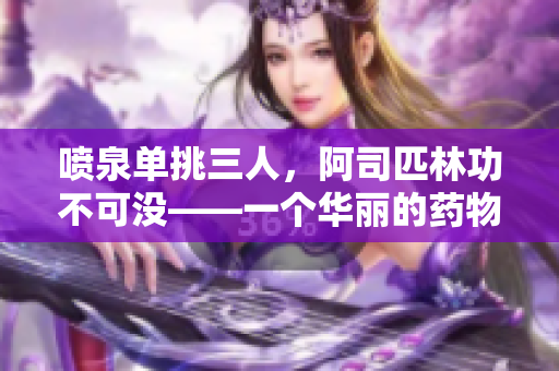 喷泉单挑三人，阿司匹林功不可没——一个华丽的药物治疗案例