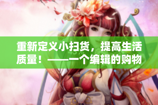 重新定义小扫货，提高生活质量！——一个编辑的购物心得