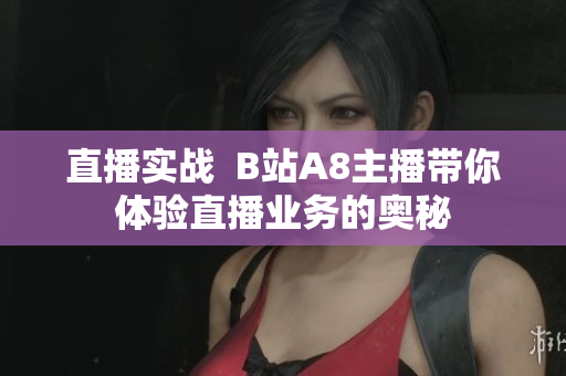 直播实战  B站A8主播带你体验直播业务的奥秘