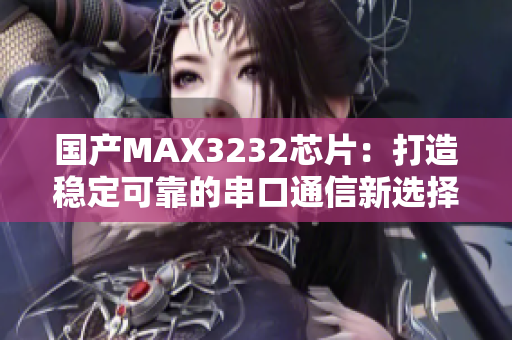 国产MAX3232芯片：打造稳定可靠的串口通信新选择
