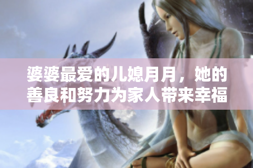 婆婆最爱的儿媳月月，她的善良和努力为家人带来幸福