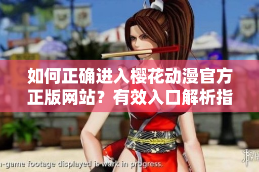 如何正确进入樱花动漫官方正版网站？有效入口解析指南