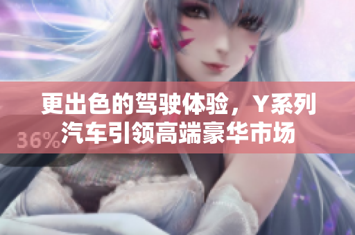 更出色的驾驶体验，Y系列汽车引领高端豪华市场