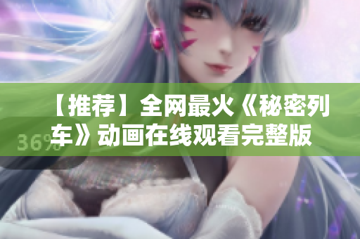 【推荐】全网最火《秘密列车》动画在线观看完整版