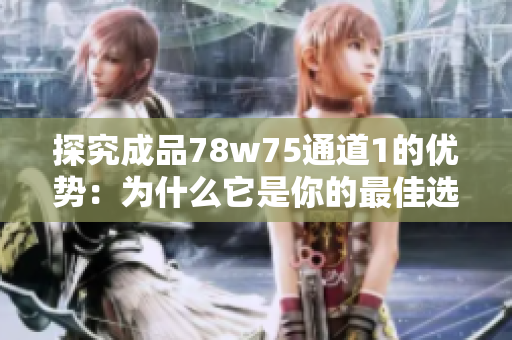 探究成品78w75通道1的优势：为什么它是你的最佳选择？”