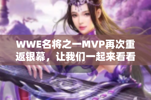 WWE名将之一MVP再次重返银幕，让我们一起来看看他的最新视频！