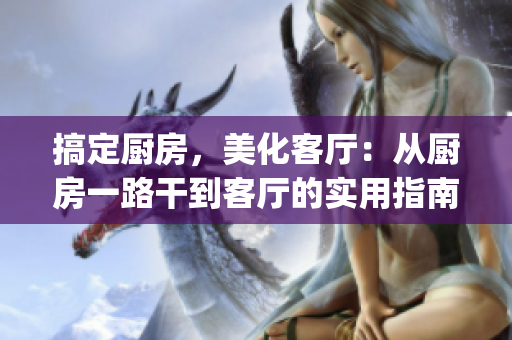 搞定厨房，美化客厅：从厨房一路干到客厅的实用指南(1)
