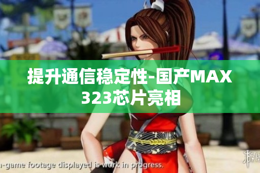提升通信稳定性-国产MAX323芯片亮相