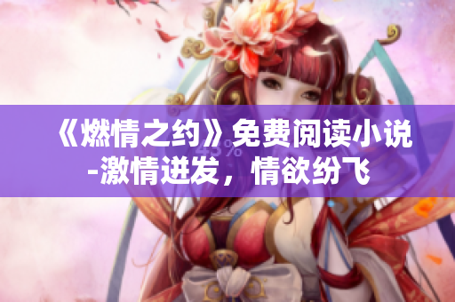 《燃情之约》免费阅读小说-激情迸发，情欲纷飞