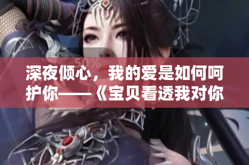 深夜倾心，我的爱是如何呵护你——《宝贝看透我对你的深情》