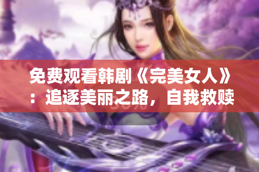 免费观看韩剧《完美女人》：追逐美丽之路，自我救赎与成长的故事