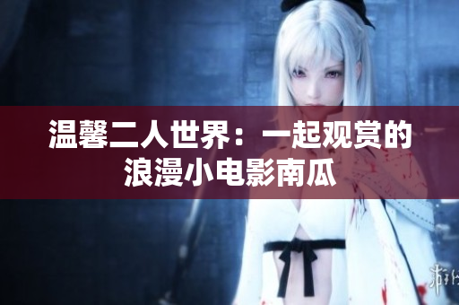温馨二人世界：一起观赏的浪漫小电影南瓜