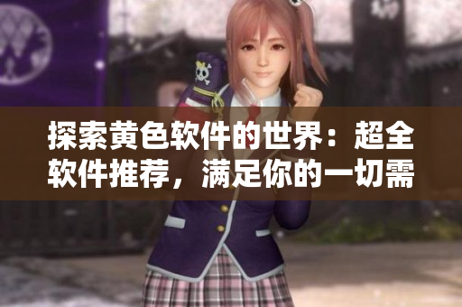 探索黄色软件的世界：超全软件推荐，满足你的一切需求