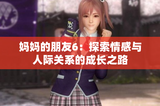 妈妈的朋友6：探索情感与人际关系的成长之路