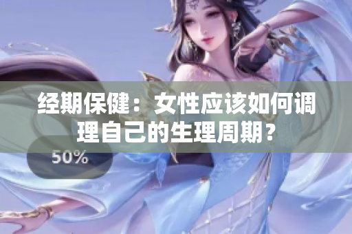 经期保健：女性应该如何调理自己的生理周期？