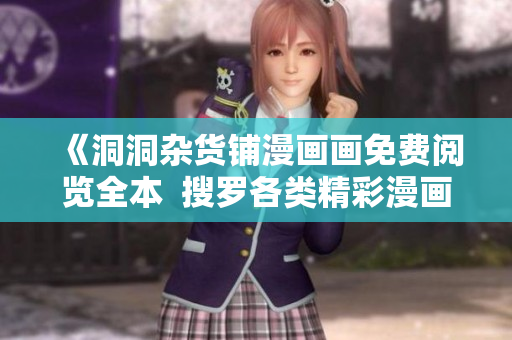 《洞洞杂货铺漫画画免费阅览全本  搜罗各类精彩漫画，一网打尽》
