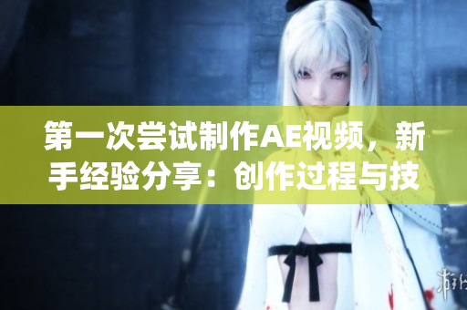 第一次尝试制作AE视频，新手经验分享：创作过程与技巧详解(1)