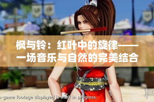 枫与铃：红叶中的旋律——一场音乐与自然的完美结合