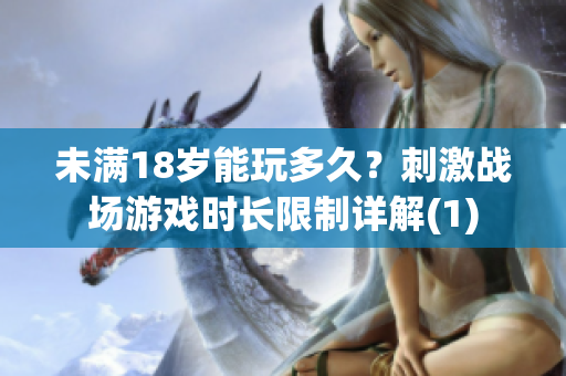 未满18岁能玩多久？刺激战场游戏时长限制详解(1)