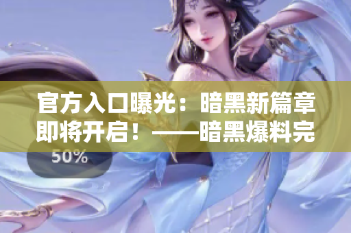 官方入口曝光：暗黑新篇章即将开启！——暗黑爆料完整指南