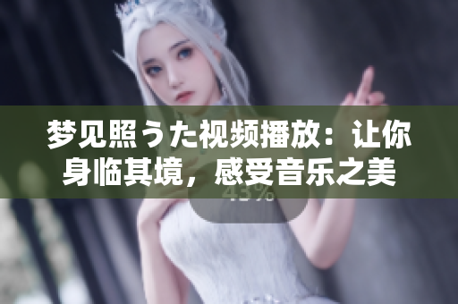 梦见照うた视频播放：让你身临其境，感受音乐之美
