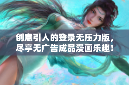 创意引人的登录无压力版，尽享无广告成品漫画乐趣！