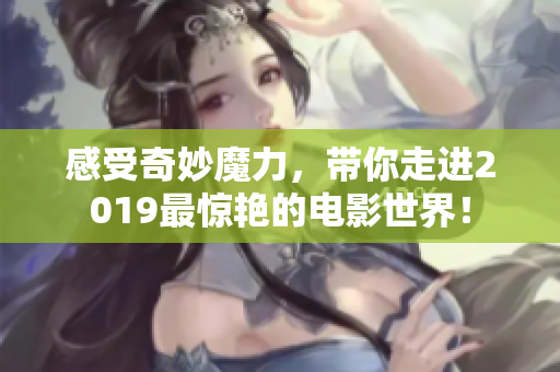 感受奇妙魔力，带你走进2019最惊艳的电影世界！