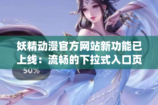 妖精动漫官方网站新功能已上线：流畅的下拉式入口页面登录体验(1)