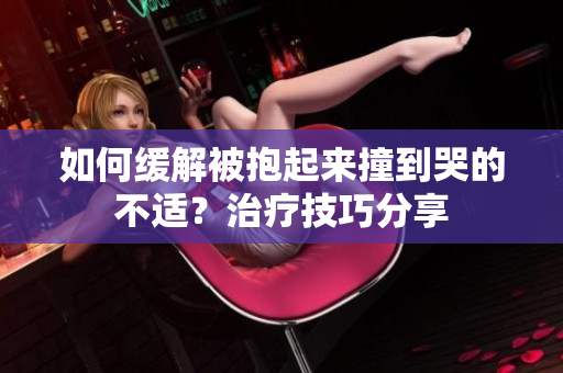 如何缓解被抱起来撞到哭的不适？治疗技巧分享