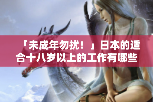 「未成年勿扰！」日本的适合十八岁以上的工作有哪些？看这里！