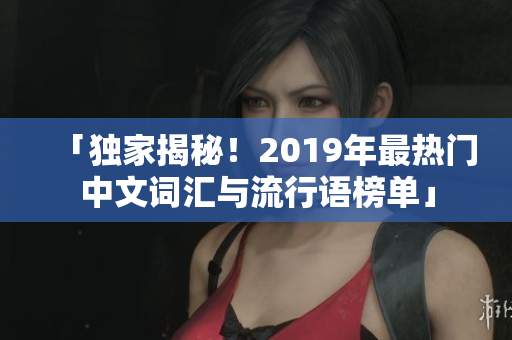 「独家揭秘！2019年最热门中文词汇与流行语榜单」