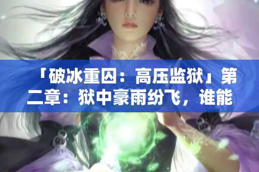「破冰重囚：高压监狱」第二章：狱中豪雨纷飞，谁能逃出九重狱？