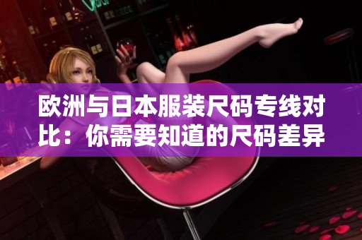 欧洲与日本服装尺码专线对比：你需要知道的尺码差异和购买技巧