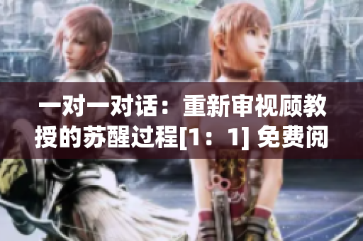 一对一对话：重新审视顾教授的苏醒过程[1：1] 免费阅读