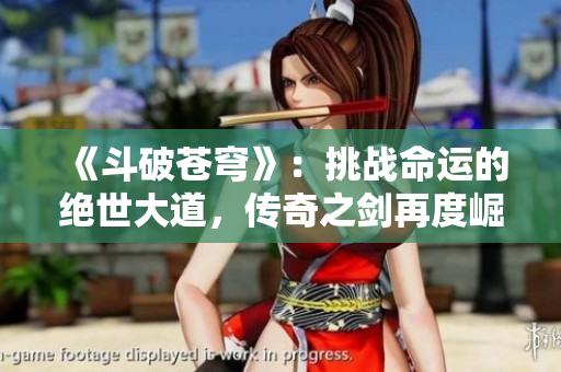 《斗破苍穹》：挑战命运的绝世大道，传奇之剑再度崛起！