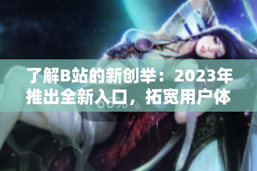 了解B站的新创举：2023年推出全新入口，拓宽用户体验
