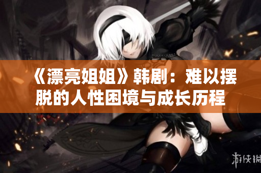 《漂亮姐姐》韩剧：难以摆脱的人性困境与成长历程