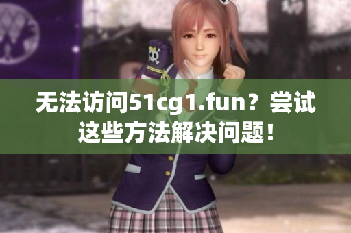 无法访问51cg1.fun？尝试这些方法解决问题！