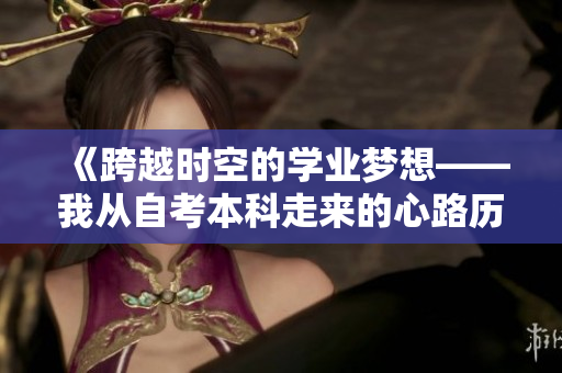 《跨越时空的学业梦想——我从自考本科走来的心路历程》